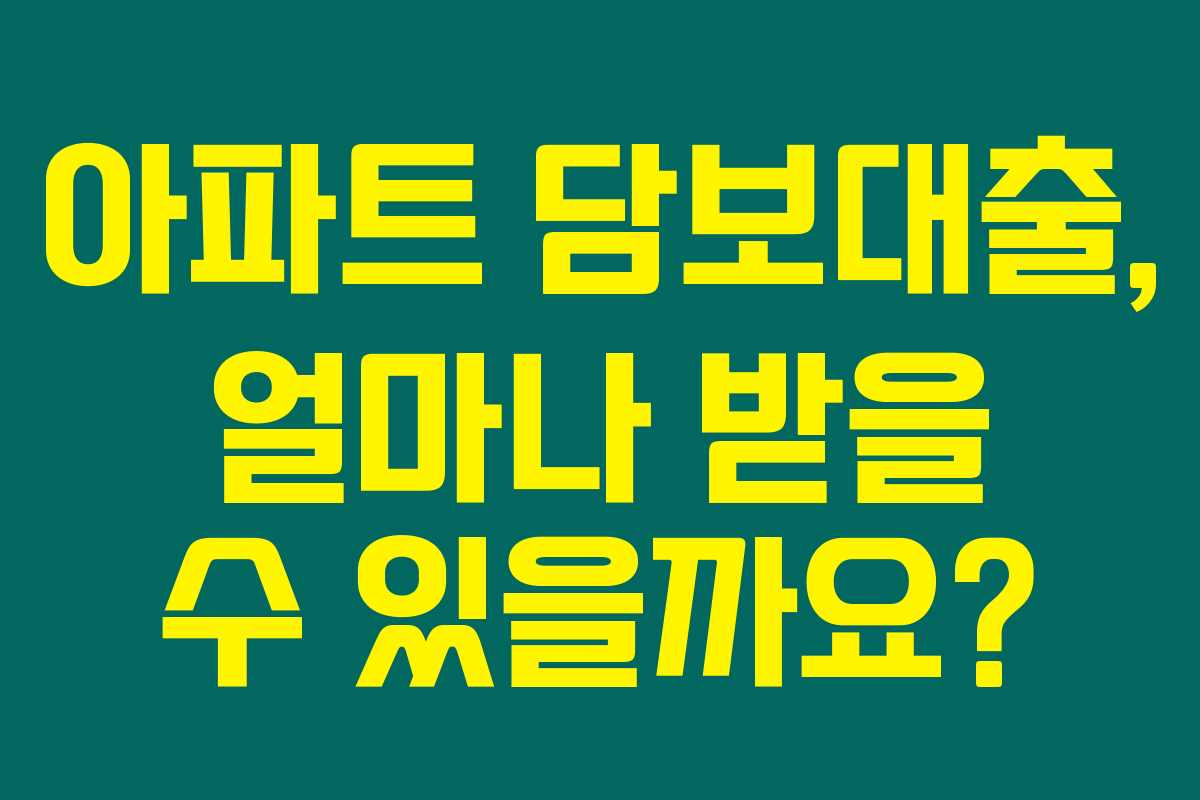 아파트 담보대출, 얼마나 받을 수 있을까요?