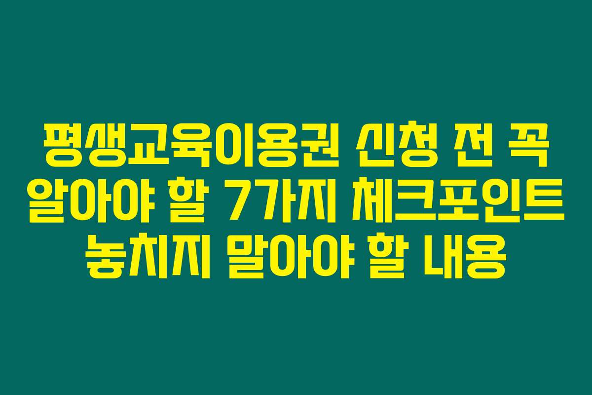 평생교육이용권 신청 전 꼭 알아야 할 7가지 체크포인트 놓치지 말아야 할 내용