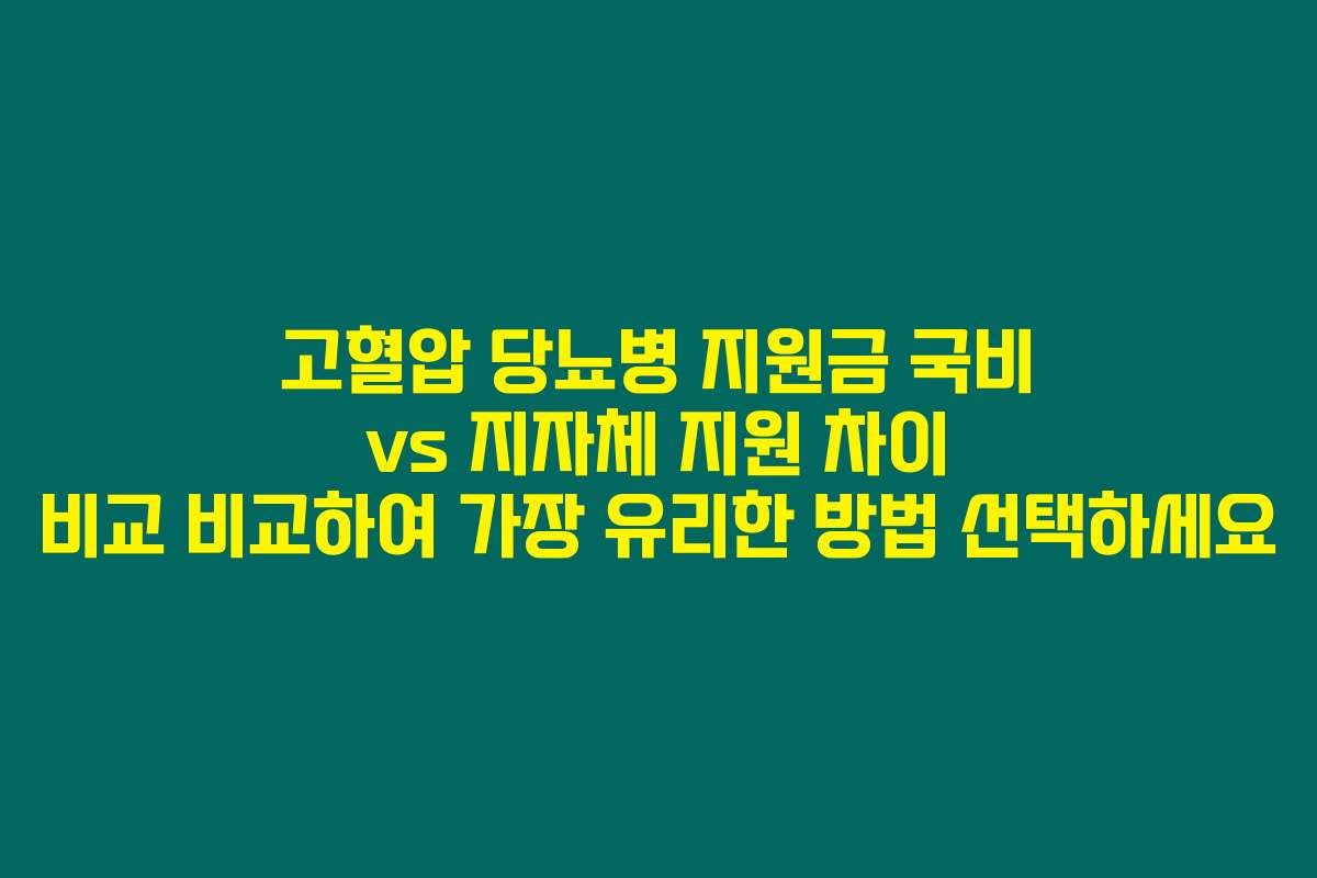 고혈압 당뇨병 지원금 국비 vs 지자체 지원 차이 비교 비교하여 가장 유리한 방법 선택하세요