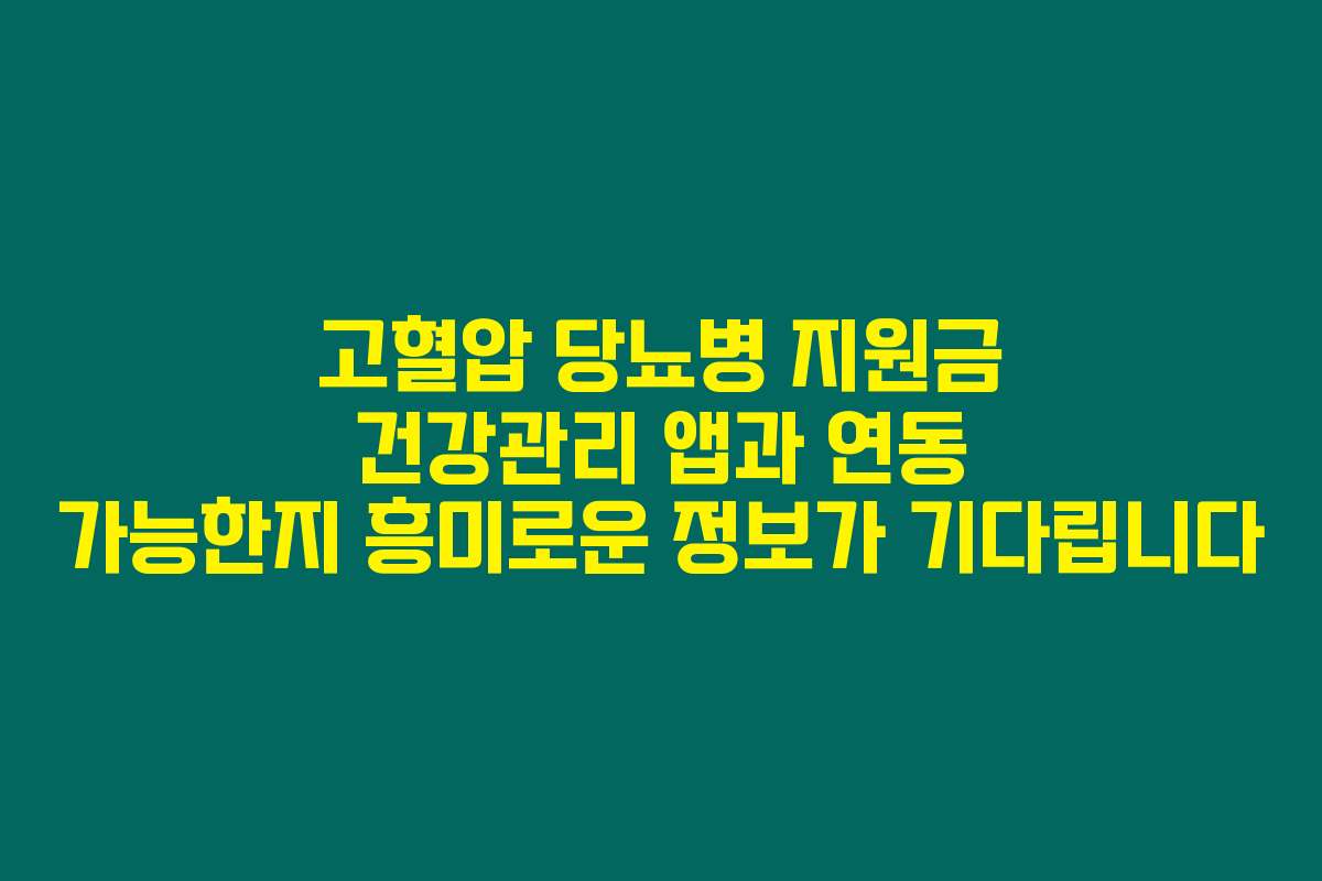 고혈압 당뇨병 지원금 건강관리 앱과 연동 가능한지 흥미로운 정보가 기다립니다