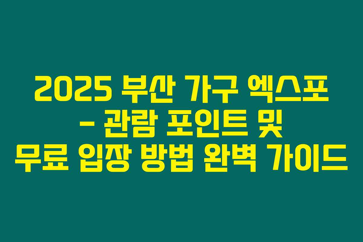 2025 부산 가구 엑스포 – 관람 포인트 및 무료 입장 방법 완벽 가이드 2025 부산 가구 엑스포 – 관람 포인트 및 무료 입장 방법 완벽 가이드