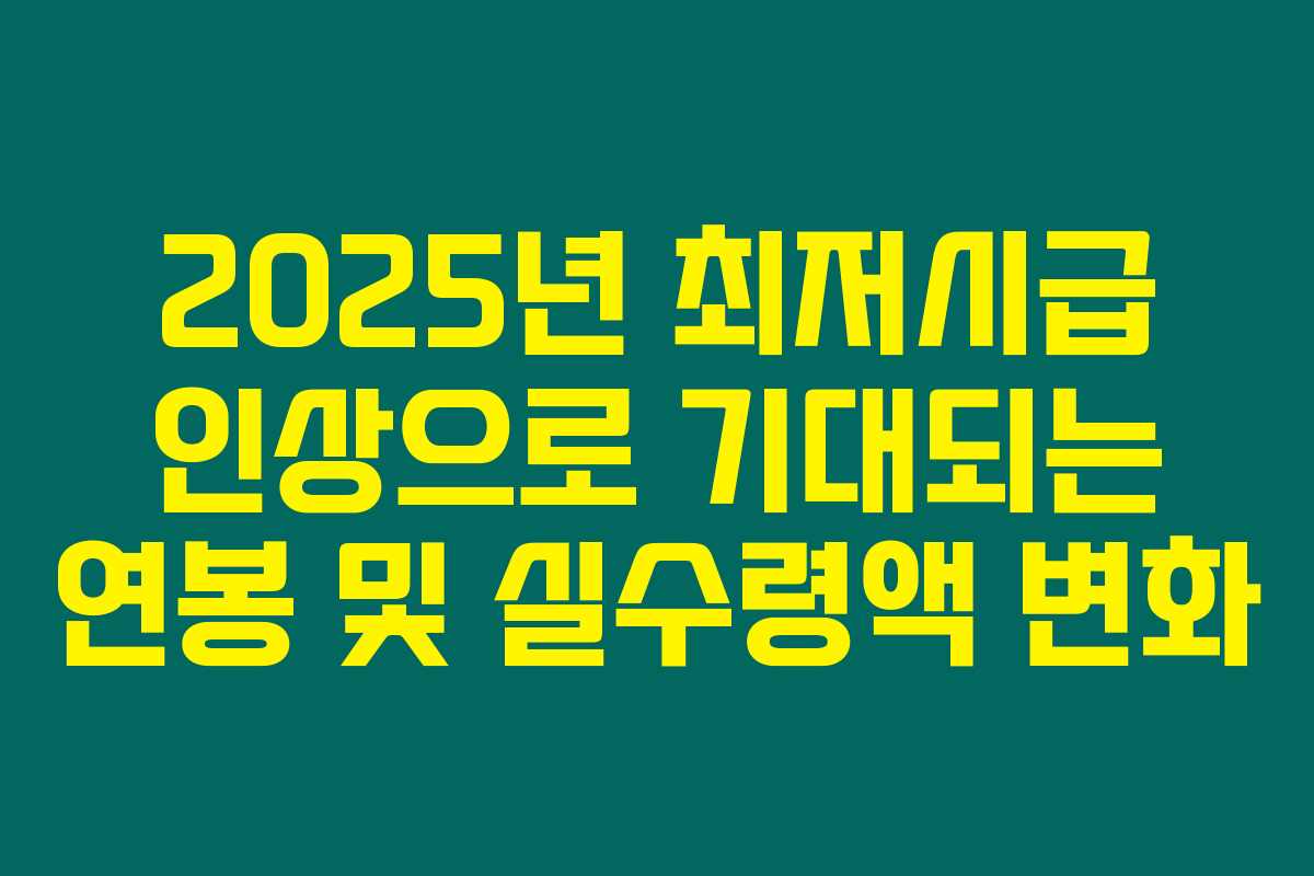 2025년 최저시급 인상으로 기대되는 연봉 및 실수령액 변화 2025년 최저시급 인상으로 기대되는 연봉 및 실수령액 변화