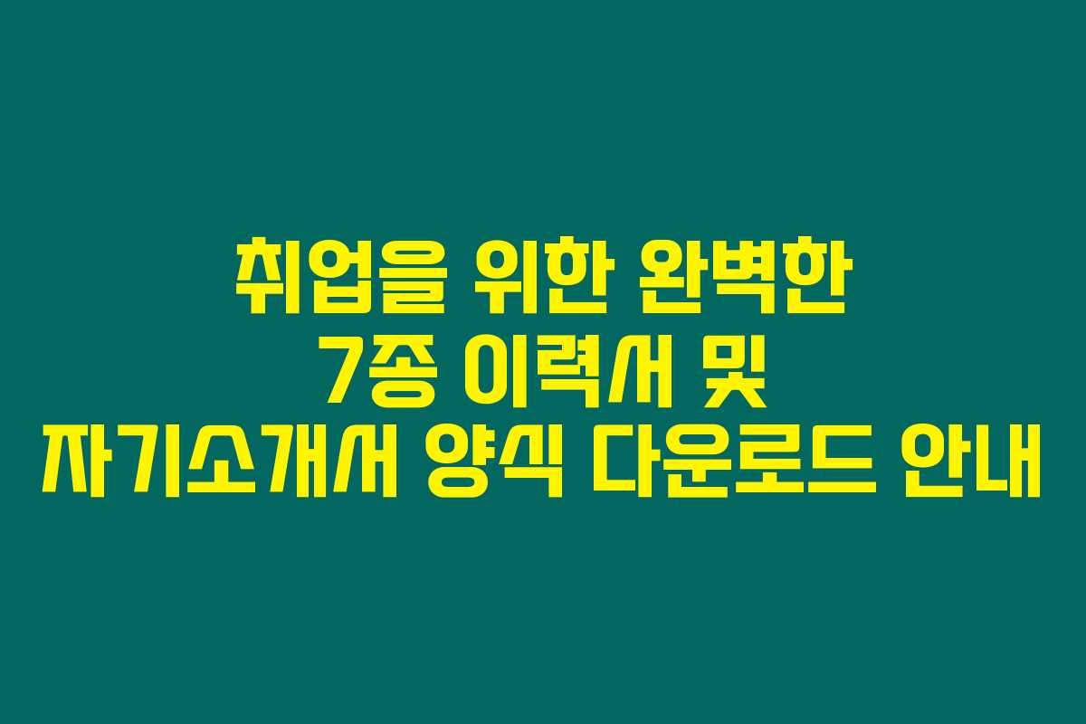 취업을 위한 완벽한 7종 이력서 및 자기소개서 양식 다운로드 안내 취업을 위한 완벽한 7종 이력서 및 자기소개서 양식 다운로드 안내
