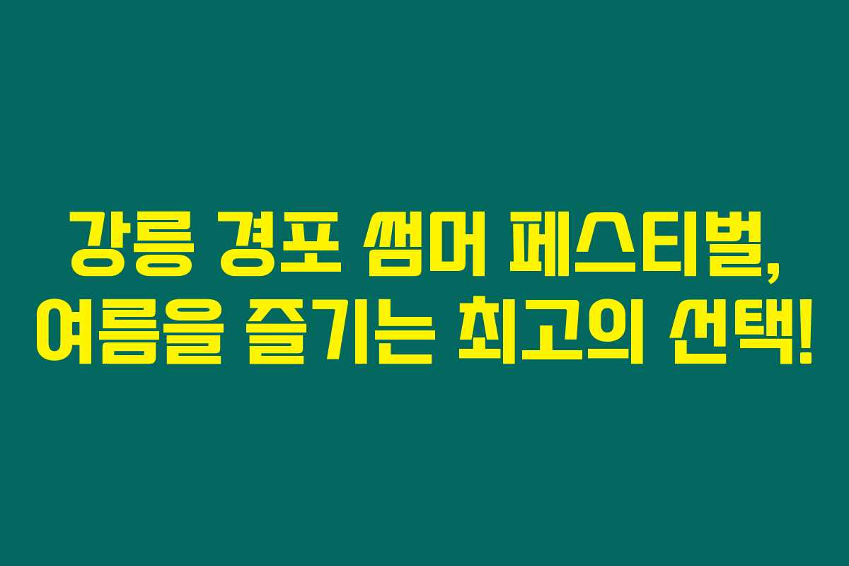 강릉 경포 썸머 페스티벌, 여름을 즐기는 최고의 선택! 강릉 경포 썸머 페스티벌, 여름을 즐기는 최고의 선택!
