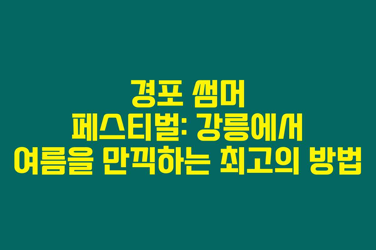 경포 썸머 페스티벌: 강릉에서 여름을 만끽하는 최고의 방법 경포 썸머 페스티벌: 강릉에서 여름을 만끽하는 최고의 방법