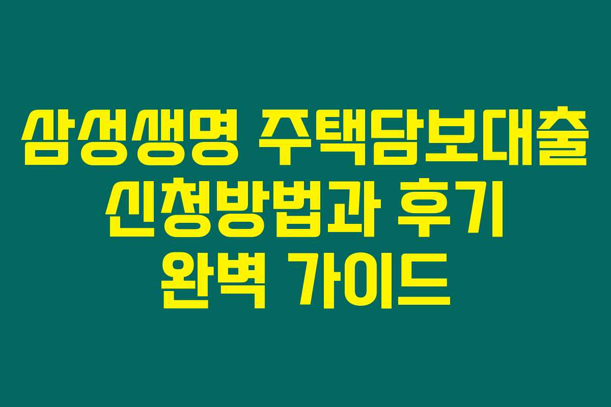 삼성생명 주택담보대출 신청방법과 후기 완벽 가이드 삼성생명 주택담보대출 신청방법과 후기 완벽 가이드