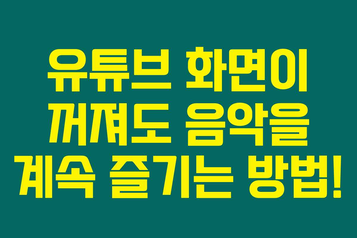 유튜브 화면이 꺼져도 음악을 계속 즐기는 방법! 유튜브 화면이 꺼져도 음악을 계속 즐기는 방법!