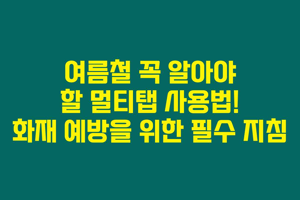 여름철 꼭 알아야 할 멀티탭 사용법! 화재 예방을 위한 필수 지침 여름철 꼭 알아야 할 멀티탭 사용법! 화재 예방을 위한 필수 지침