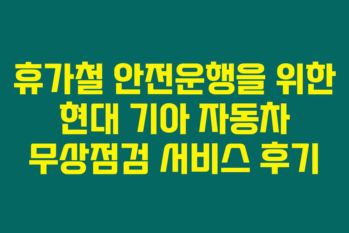 휴가철 안전운행을 위한 현대 기아 자동차 무상점검 서비스 후기 휴가철 안전운행을 위한 현대 기아 자동차 무상점검 서비스 후기