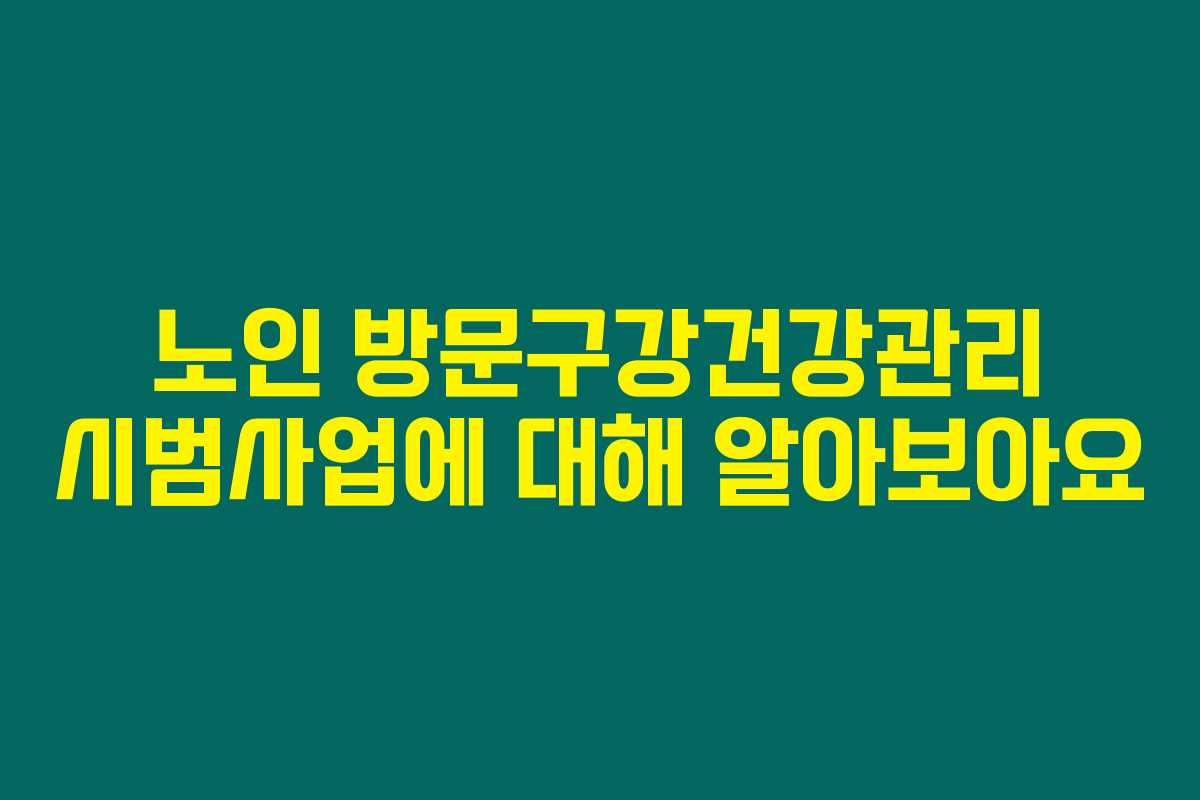 노인 방문구강건강관리 시범사업에 대해 알아보아요 노인 방문구강건강관리 시범사업에 대해 알아보아요