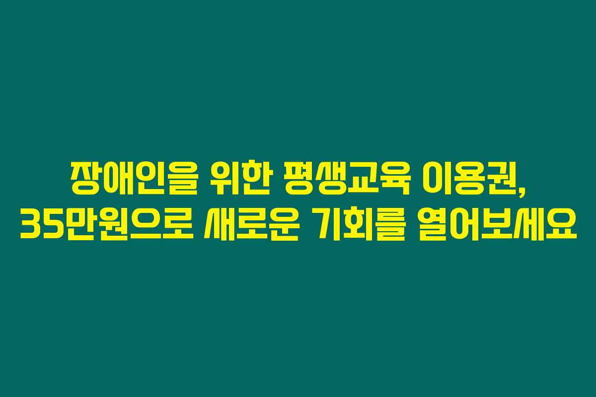 장애인을 위한 평생교육 이용권, 35만원으로 새로운 기회를 열어보세요 장애인을 위한 평생교육 이용권, 35만원으로 새로운 기회를 열어보세요