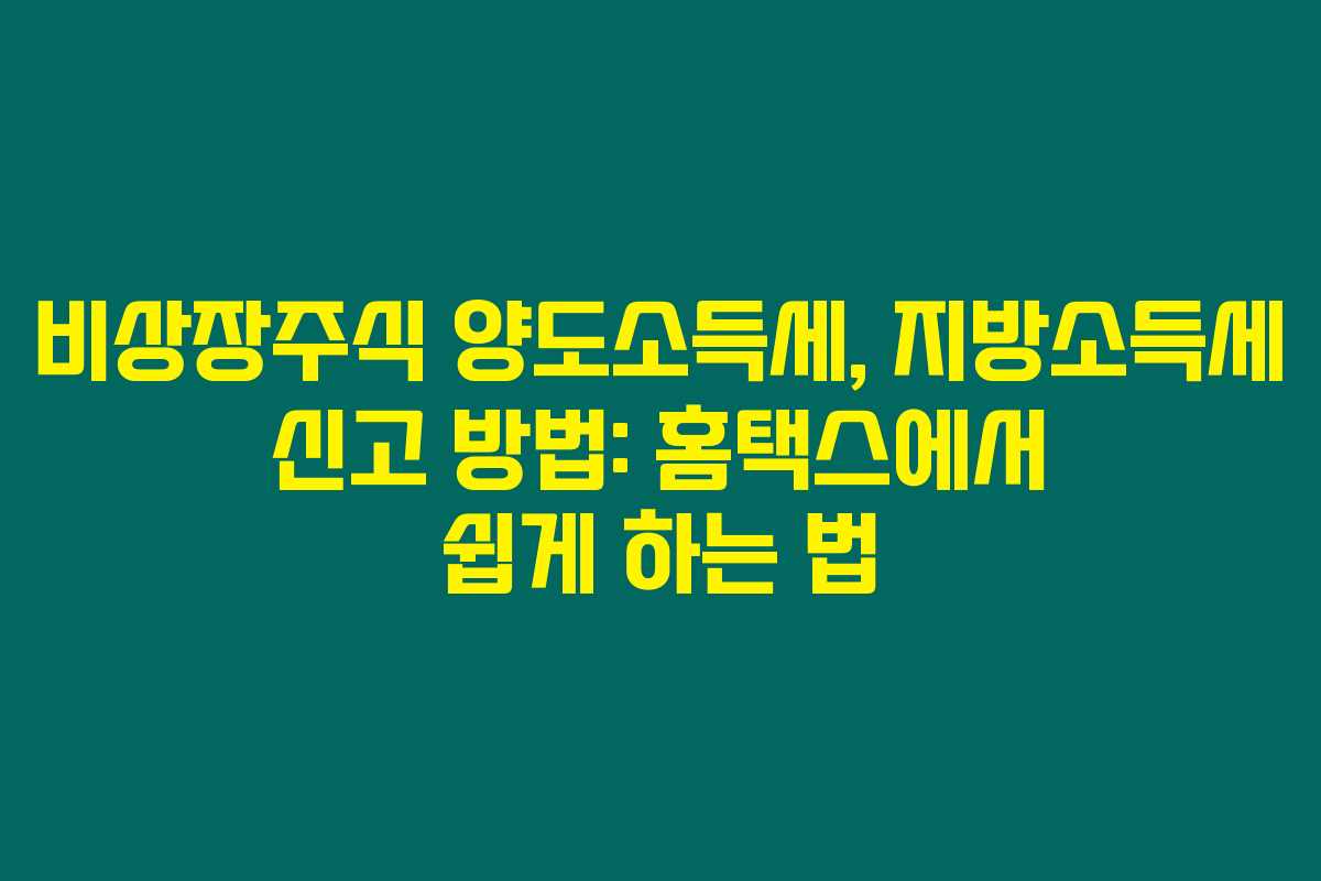 비상장주식 양도소득세, 지방소득세 신고 방법: 홈택스에서 쉽게 하는 법