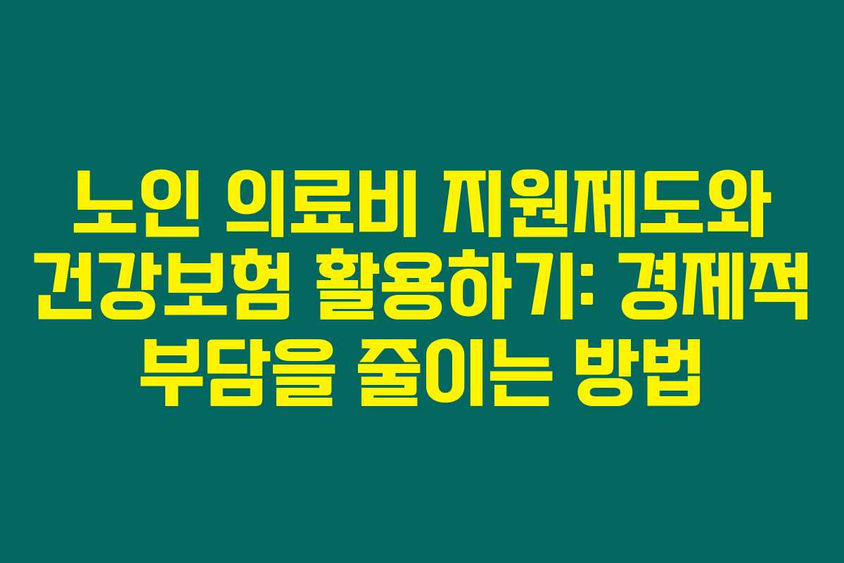노인 의료비 지원제도와 건강보험 활용하기: 경제적 부담을 줄이는 방법 노인 의료비 지원제도와 건강보험 활용하기: 경제적 부담을 줄이는 방법