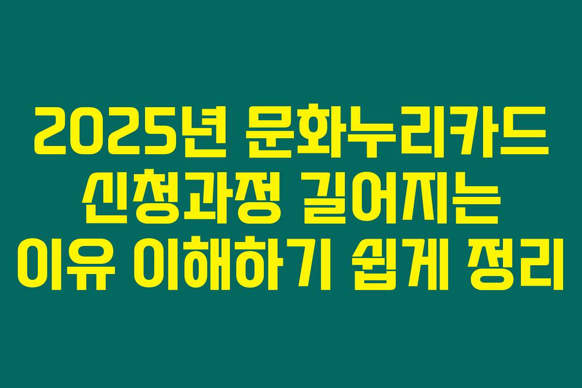 2025년 문화누리카드 신청과정 길어지는 이유 이해하기 쉽게 정리