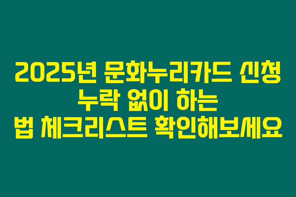 2025년 문화누리카드 신청 누락 없이 하는 법 체크리스트 확인해보세요