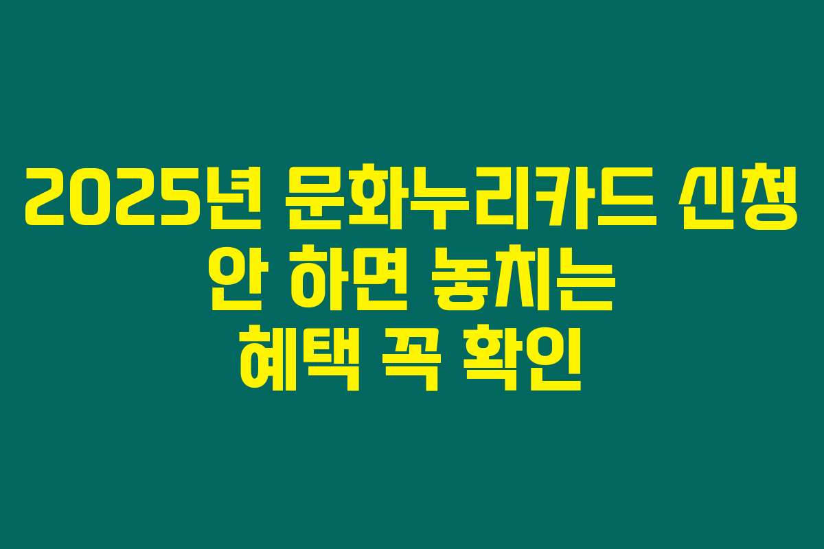 2025년 문화누리카드 신청 안 하면 놓치는 혜택 꼭 확인