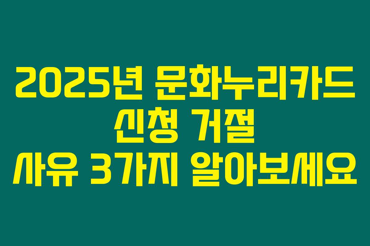2025년 문화누리카드 신청 거절 사유 3가지 알아보세요