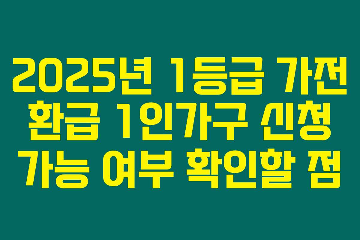 2025년 1등급 가전 환급 1인가구 신청 가능 여부 확인할 점
