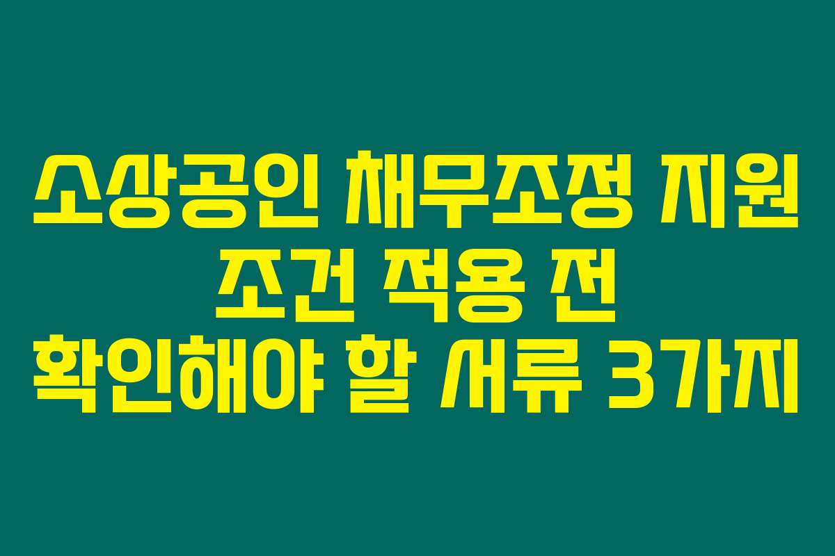 소상공인 채무조정 지원 조건 적용 전 확인해야 할 서류 3가지