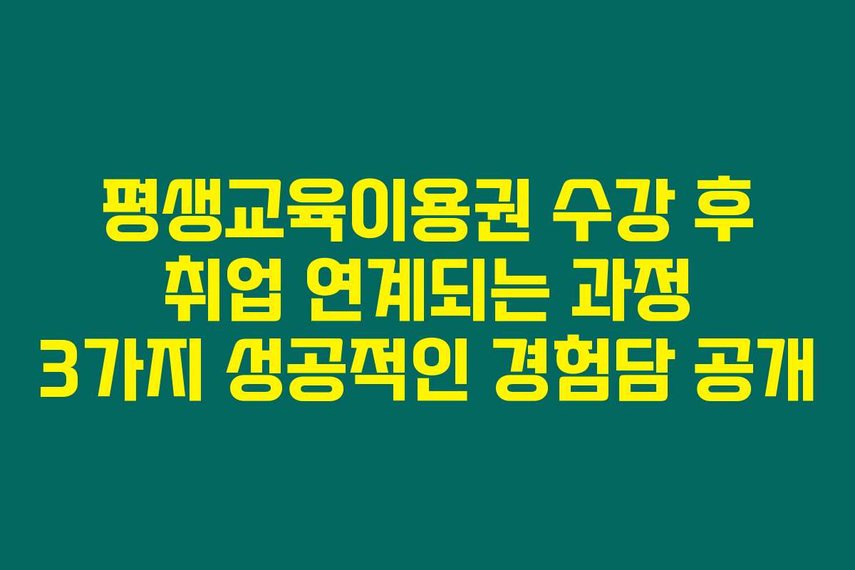 평생교육이용권 수강 후 취업 연계되는 과정 3가지 성공적인 경험담 공개