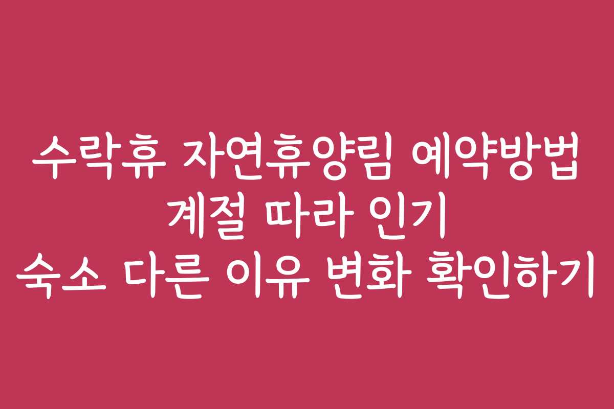 수락휴 자연휴양림 예약방법 계절 따라 인기 숙소 다른 이유 변화 확인하기