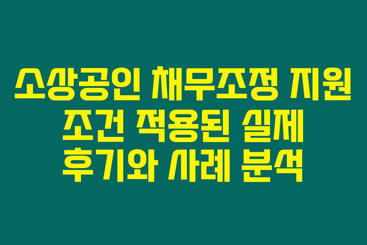 소상공인 채무조정 지원 조건 적용된 실제 후기와 사례 분석 소상공인 채무조정 지원 조건 적용된 실제 후기와 사례 분석