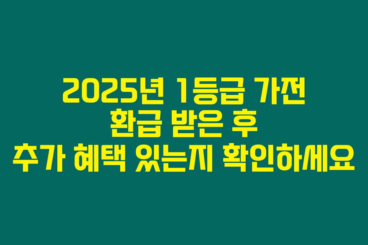 2025년 1등급 가전 환급 받은 후 추가 혜택 있는지 확인하세요