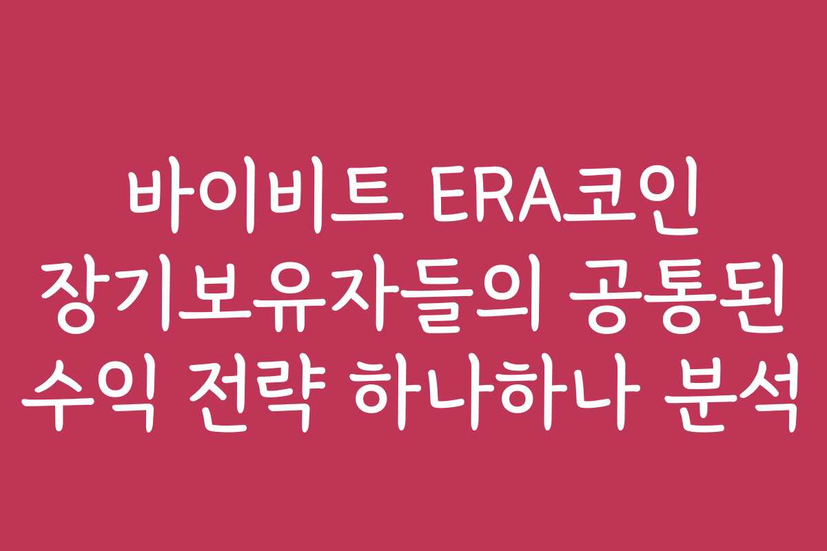 바이비트 ERA코인 장기보유자들의 공통된 수익 전략 하나하나 분석 바이비트 ERA코인 장기보유자들의 공통된 수익 전략 하나하나 분석