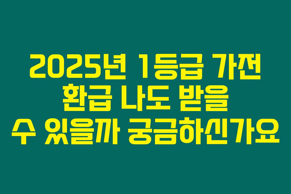 2025년 1등급 가전 환급 나도 받을 수 있을까 궁금하신가요