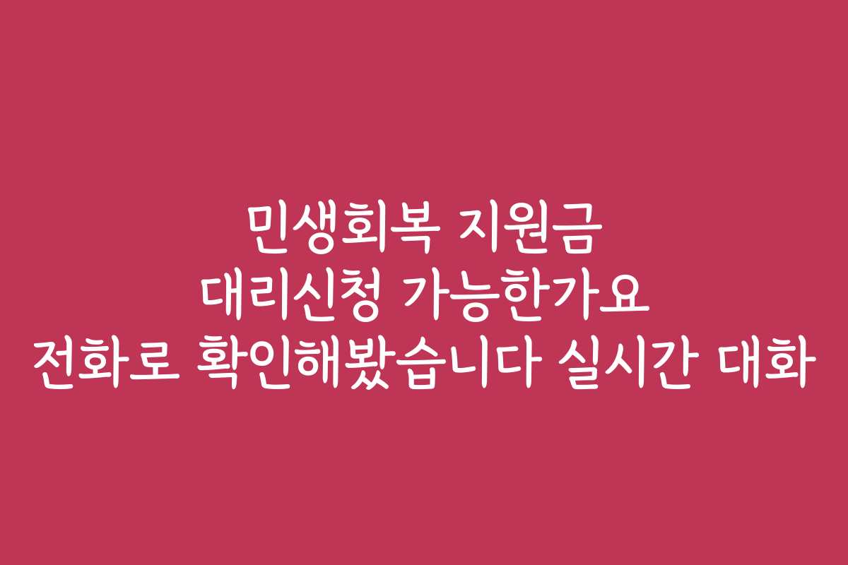 민생회복 지원금 대리신청 가능한가요 전화로 확인해봤습니다 실시간 대화