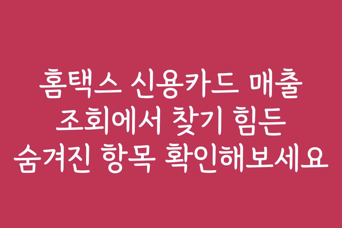 홈택스 신용카드 매출 조회에서 찾기 힘든 숨겨진 항목 확인해보세요