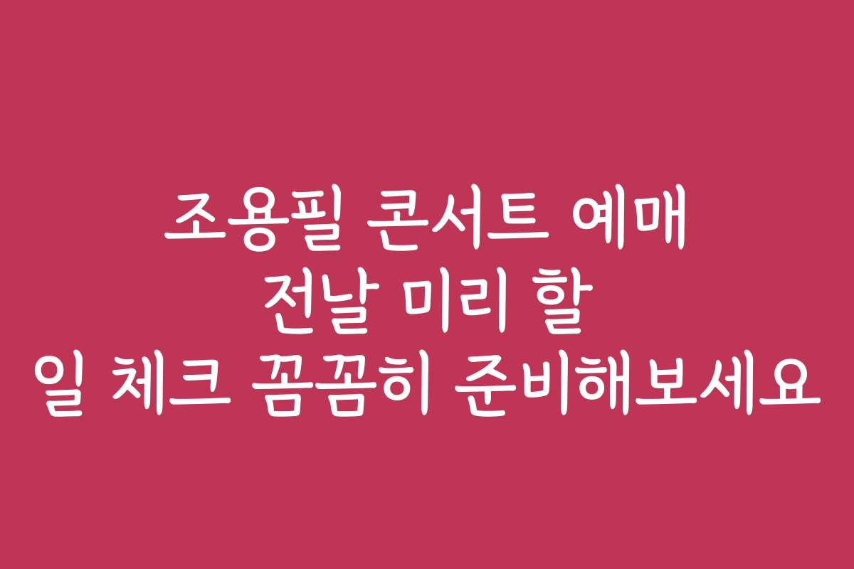 조용필 콘서트 예매 전날 미리 할 일 체크 꼼꼼히 준비해보세요