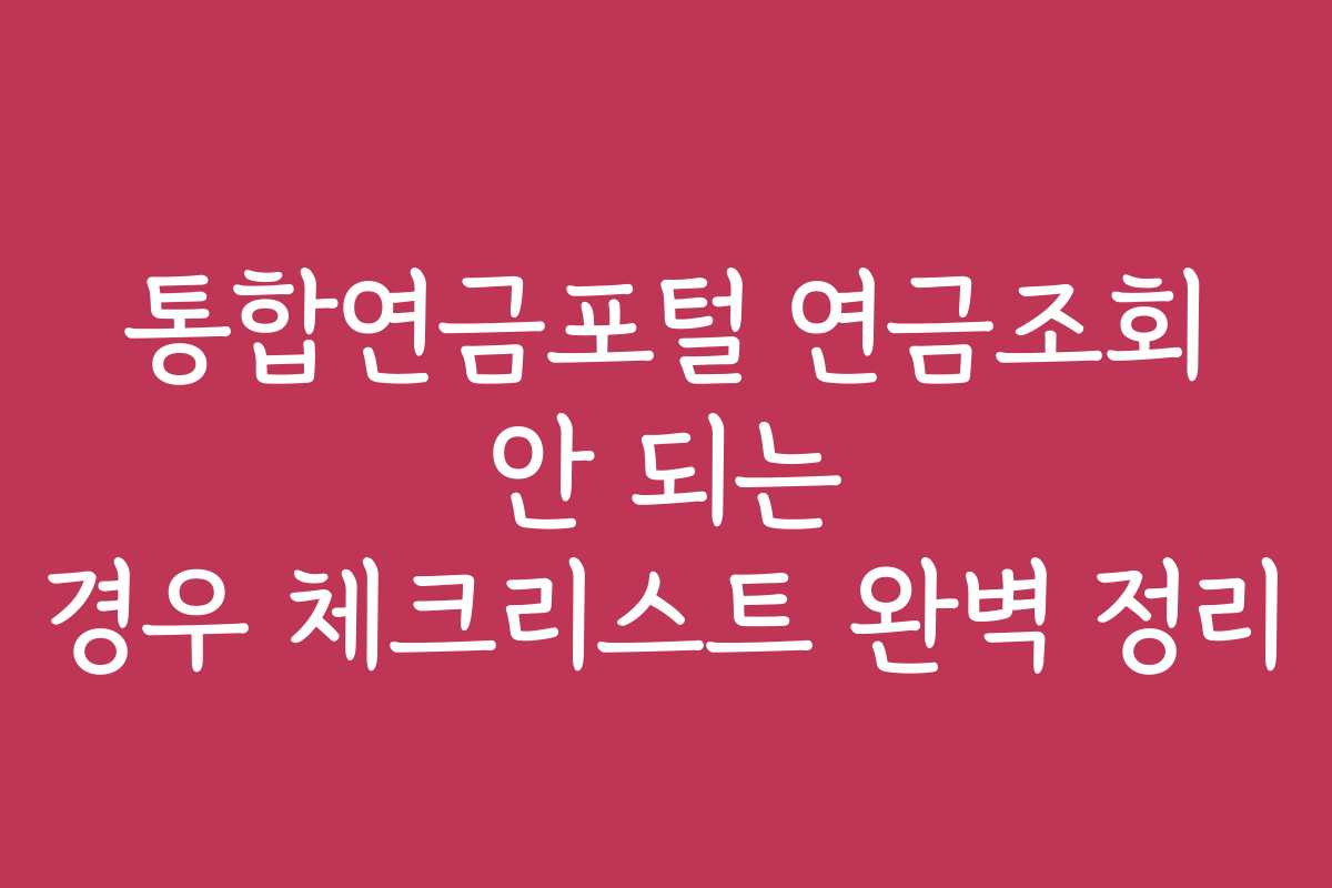 통합연금포털 연금조회 안 되는 경우 체크리스트 완벽 정리
