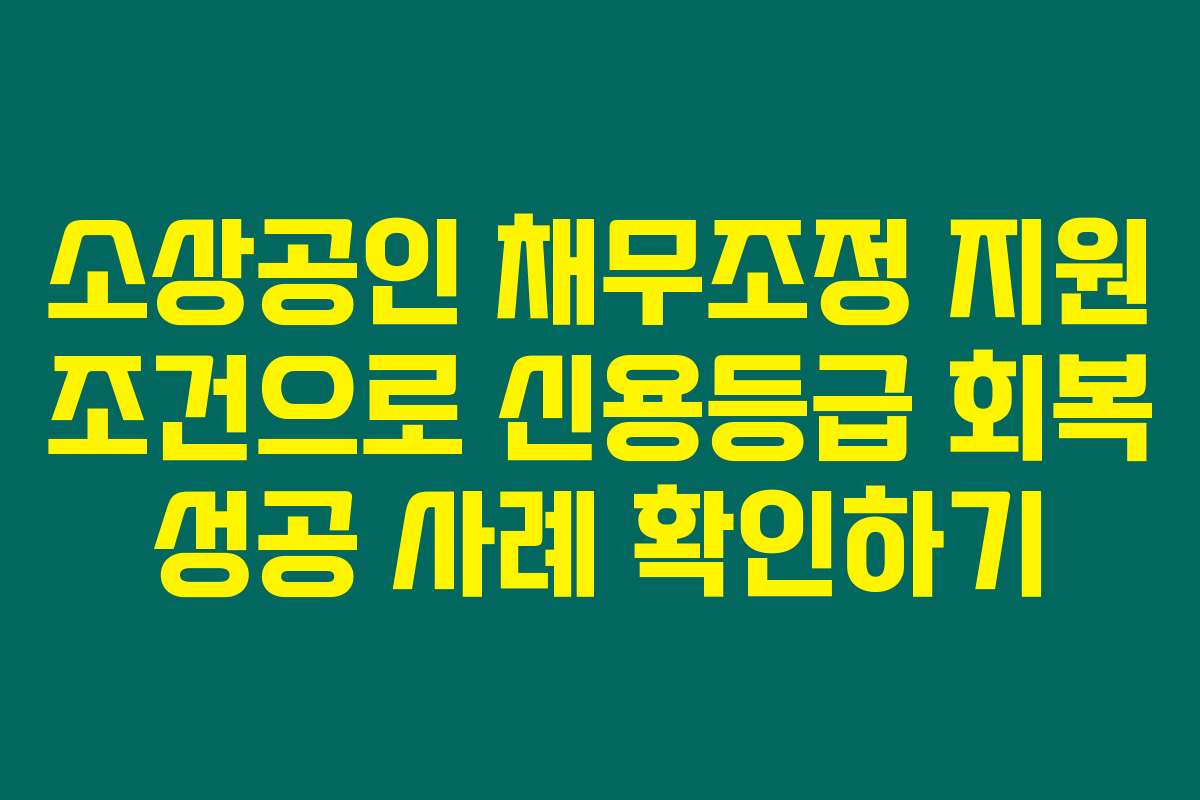 소상공인 채무조정 지원 조건으로 신용등급 회복 성공 사례 확인하기