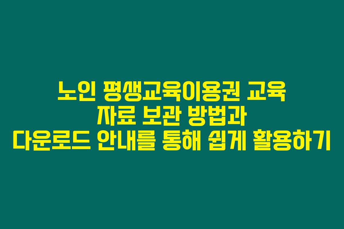 노인 평생교육이용권 교육 자료 보관 방법과 다운로드 안내를 통해 쉽게 활용하기 노인 평생교육이용권 교육 자료 보관 방법과 다운로드 안내를 통해 쉽게 활용하기