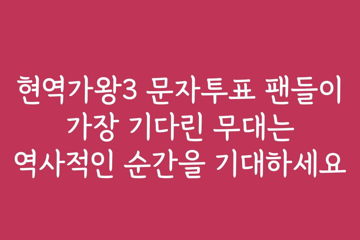 현역가왕3 문자투표 팬들이 가장 기다린 무대는 역사적인 순간을 기대하세요