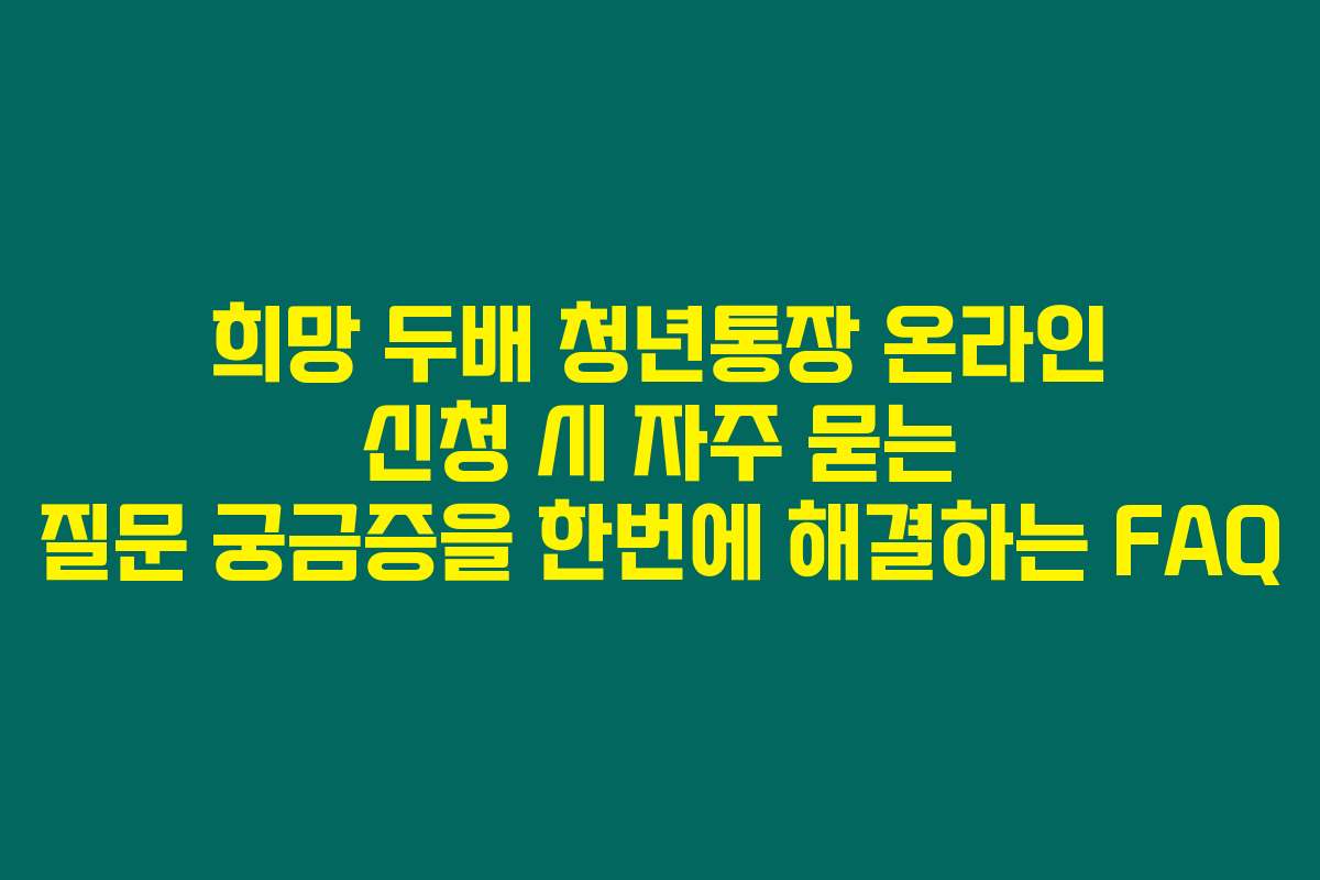 희망 두배 청년통장 온라인 신청 시 자주 묻는 질문 궁금증을 한번에 해결하는 FAQ