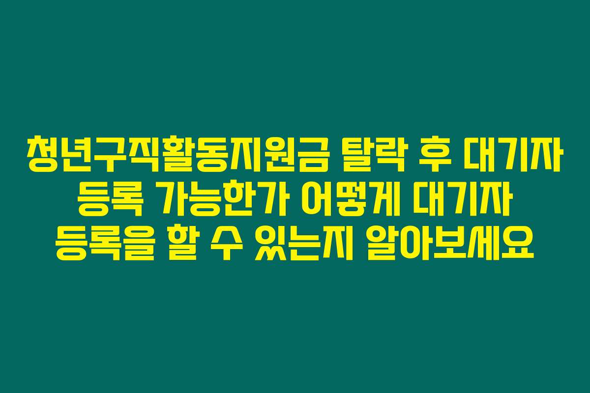 청년구직활동지원금 탈락 후 대기자 등록 가능한가 어떻게 대기자 등록을 할 수 있는지 알아보세요