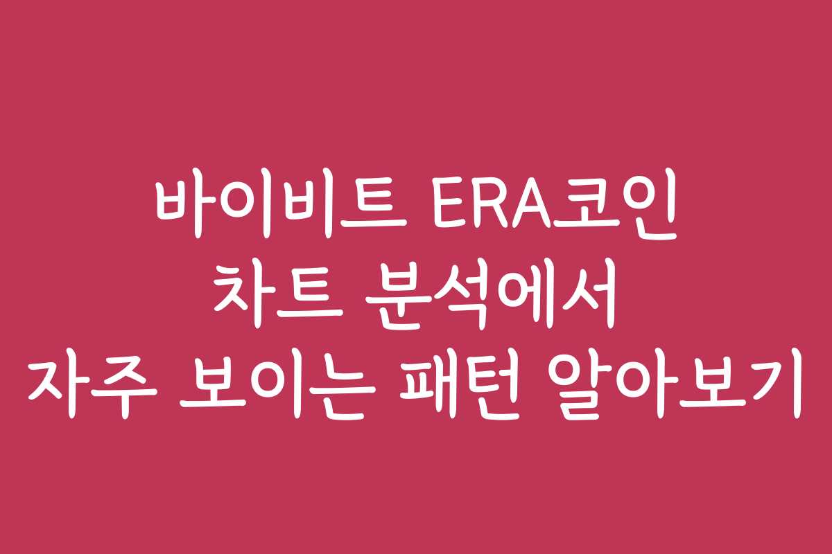 바이비트 ERA코인 차트 분석에서 자주 보이는 패턴 알아보기