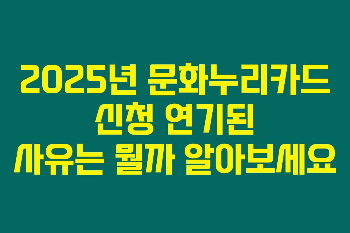 2025년 문화누리카드 신청 연기된 사유는 뭘까 알아보세요