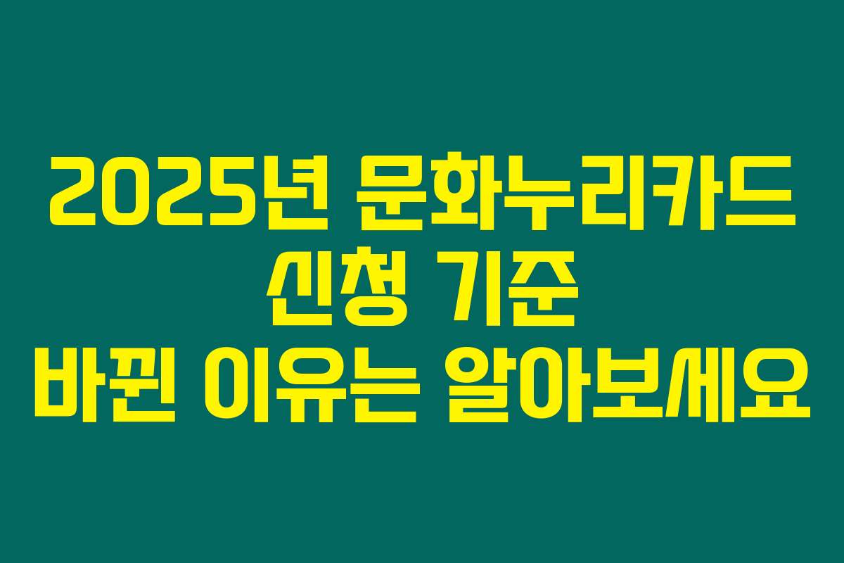 2025년 문화누리카드 신청 기준 바뀐 이유는 알아보세요