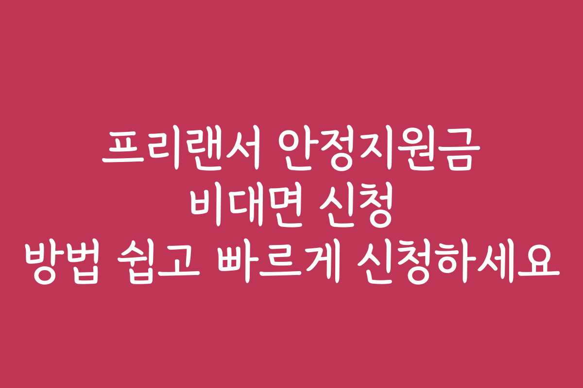 프리랜서 안정지원금 비대면 신청 방법 쉽고 빠르게 신청하세요 프리랜서 안정지원금 비대면 신청 방법 쉽고 빠르게 신청하세요
