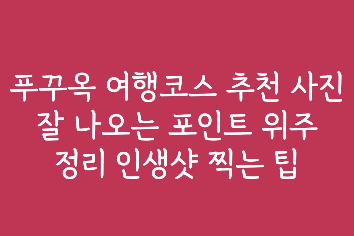 푸꾸옥 여행코스 추천 사진 잘 나오는 포인트 위주 정리 인생샷 찍는 팁