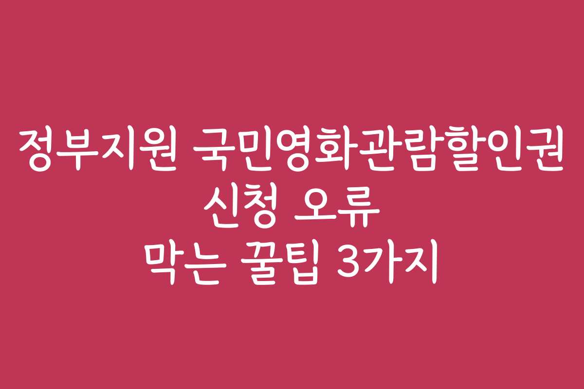 정부지원 국민영화관람할인권 신청 오류 막는 꿀팁 3가지