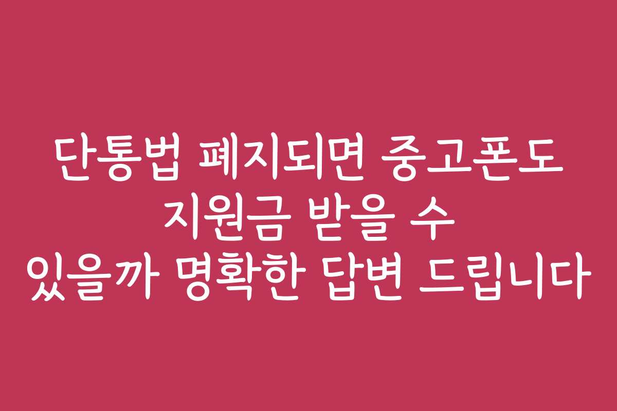 단통법 폐지되면 중고폰도 지원금 받을 수 있을까 명확한 답변 드립니다
