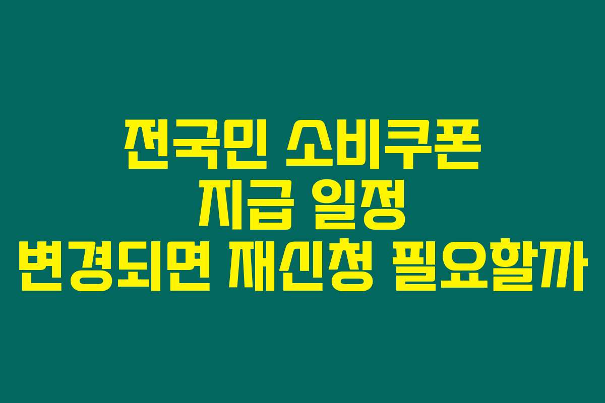 전국민 소비쿠폰 지급 일정 변경되면 재신청 필요할까