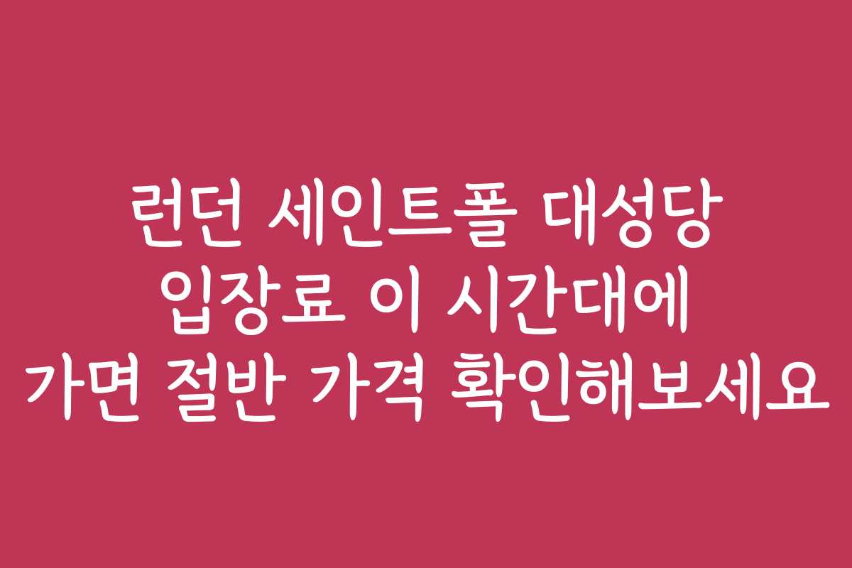 런던 세인트폴 대성당 입장료 이 시간대에 가면 절반 가격 확인해보세요 런던 세인트폴 대성당 입장료 이 시간대에 가면 절반 가격 확인해보세요