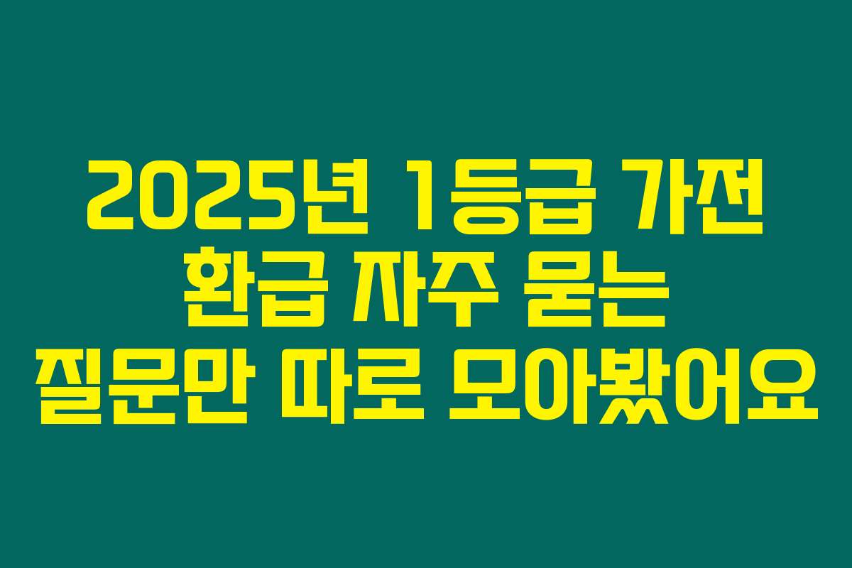 2025년 1등급 가전 환급 자주 묻는 질문만 따로 모아봤어요