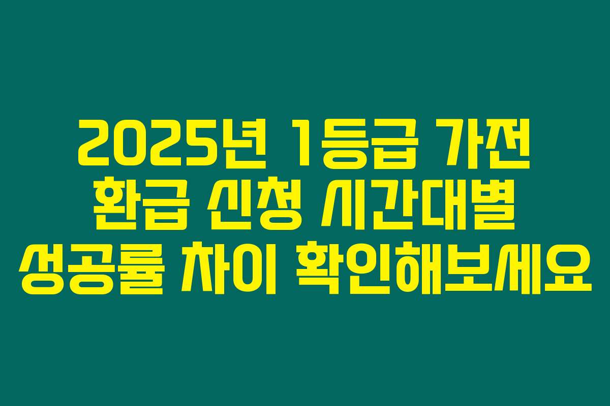 2025년 1등급 가전 환급 신청 시간대별 성공률 차이 확인해보세요