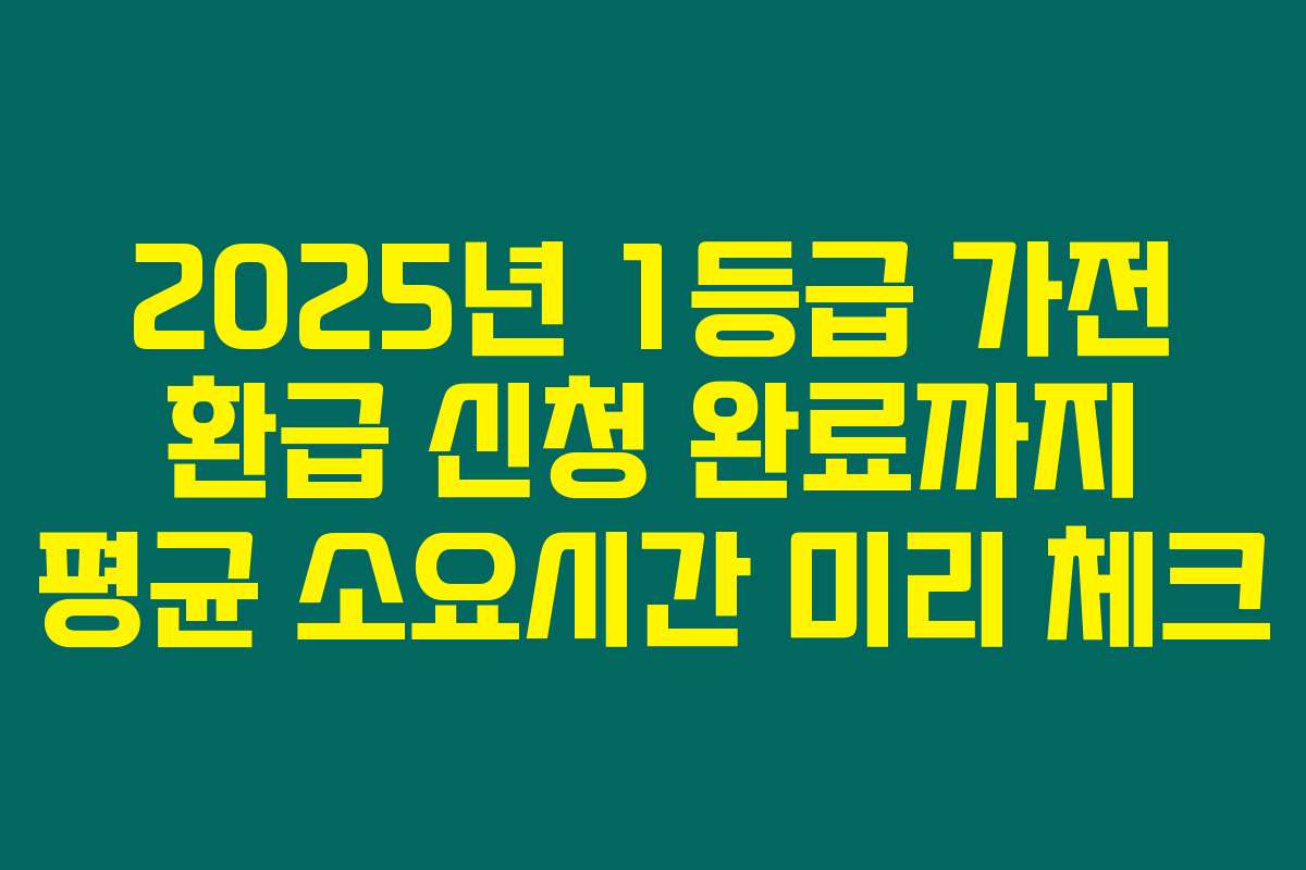 2025년 1등급 가전 환급 신청 완료까지 평균 소요시간 미리 체크